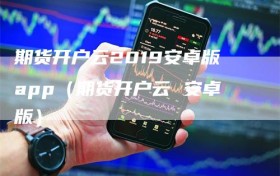 期货开户云2019安卓版app（期货开户云 安卓版）