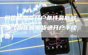 同花顺期货开户条件最低多少（同花顺期货通开户手续费）