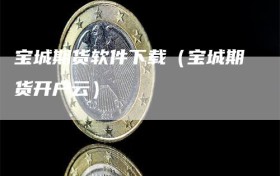 宝城期货软件下载（宝城期货开户云）