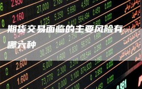 期货交易面临的主要风险有哪六种
