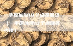 一手原油涨10个点赚多少（一手原油涨10个点赚多少钱）