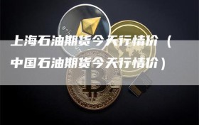 上海石油期货今天行情价（中国石油期货今天行情价）
