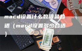 macd设置什么数值最合适（macd设置多少合适）