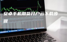 安卓手机期货开户云下载步骤