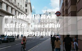 macd的dif值最大能达到多少（macd的dif相当于多少日均线）