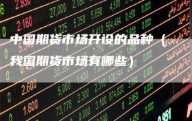 中国期货市场开设的品种（我国期货市场有哪些）