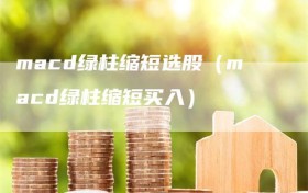 macd绿柱缩短选股（macd绿柱缩短买入）