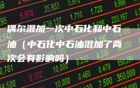 偶尔混加一次中石化和中石油（中石化中石油混加了两次会有影响吗）