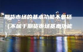 期货市场的基本功能不包括（不属于期货市场基本功能）