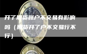 开了期货账户不交易有影响吗（期货开了户不交易行不行）