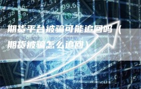 期货平台被骗可能追回吗（期货被骗怎么追回）