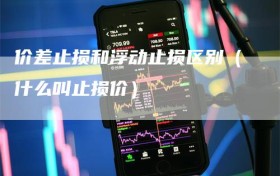 价差止损和浮动止损区别（什么叫止损价）