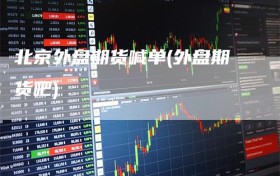 北京外盘期货喊单(外盘期货吧)