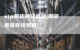 vip期货财经直播(期货直播在线观看)