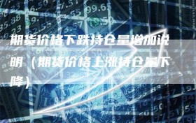 期货价格下跌持仓量增加说明（期货价格上涨持仓量下降）