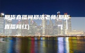 期货直播间郑浩老师(期货直播网红)