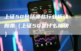 上证50包括哪些行业板块股票（上证50是什么板块）