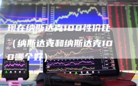 现在纳斯达克100性价比（纳斯达克和纳斯达克100哪个好）