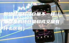 期货总量和持仓量不一样（期货里的持仓量和成交量有什么区别）