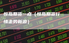 恒指期货一点（恒指期货行情走势新浪）