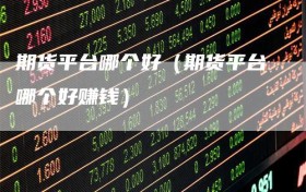 期货平台哪个好（期货平台哪个好赚钱）