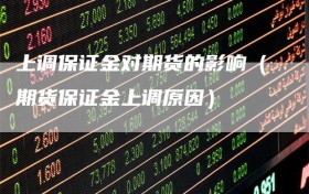 上调保证金对期货的影响（期货保证金上调原因）
