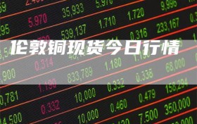 伦敦铜现货今日行情