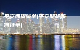 平安期货喊单(平安期货如何挂单)