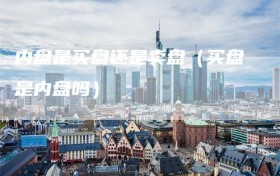 内盘是买盘还是卖盘（买盘是内盘吗）