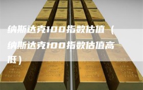 纳斯达克100指数估值（纳斯达克100指数估值高低）