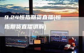 9.24恒指期货直播(恒指期货直播讲解)