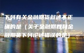 下列有关金融期货叙述不正确的是（关于金融期权和金融期货下列论述错误的是）