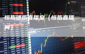 恒指德指直播室（恒指直播间）