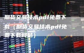 期货交易技术pdf免费下载（期货交易技术pdf免费下载网站）