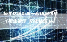 恒生估值系统一般用多少年（恒生银行 历史估值）