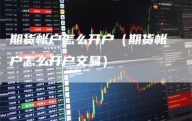 期货帐户怎么开户（期货帐户怎么开户交易）