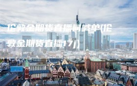 伦敦金期货直播间喊单(伦敦金期货直播17j)