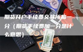 期货开户手续费交易所加一分（期货手续费加一分是什么意思）