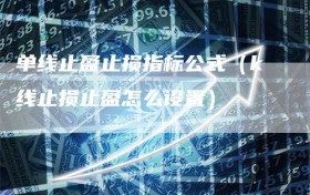 单线止盈止损指标公式（k线止损止盈怎么设置）
