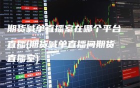 期货喊单直播室在哪个平台直播(期货喊单直播间期货直播室)
