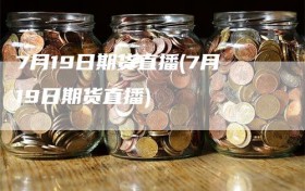 7月19日期货直播(7月19日期货直播)