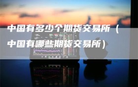 中国有多少个期货交易所（中国有哪些期货交易所）