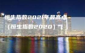 恒生指数2021年最高点（恒生指数2020）