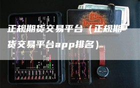 正规期货交易平台（正规期货交易平台app排名）