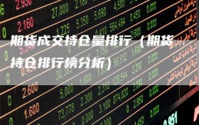 期货成交持仓量排行（期货持仓排行榜分析）
