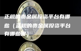 正规的贵金属投资平台有哪些（正规的贵金属投资平台有哪些呢）