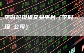 李时珍现货交易平台（李时珍 公司）