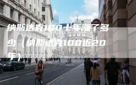 纳斯达克100十年涨了多少（纳斯达克100近20年）