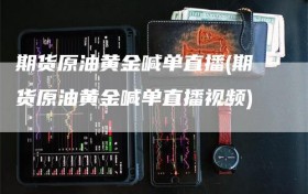 期货原油黄金喊单直播(期货原油黄金喊单直播视频)