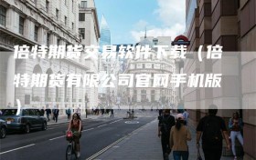倍特期货交易软件下载（倍特期货有限公司官网手机版）